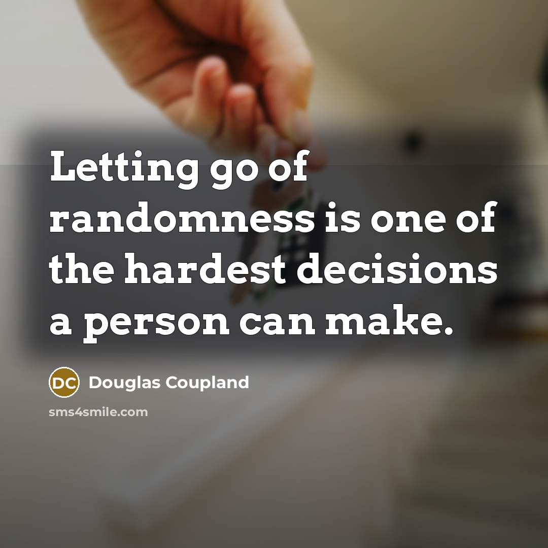 “Letting go of randomness is one of the hardest decisions…” quote by Douglas Coupland