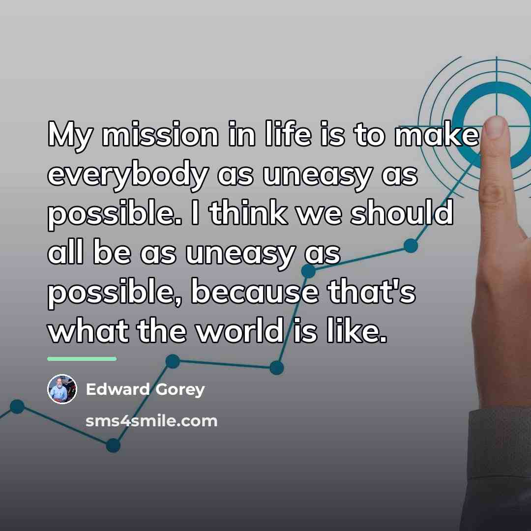 “My mission in life is to make everybody as uneasy…” quote by Edward Gorey