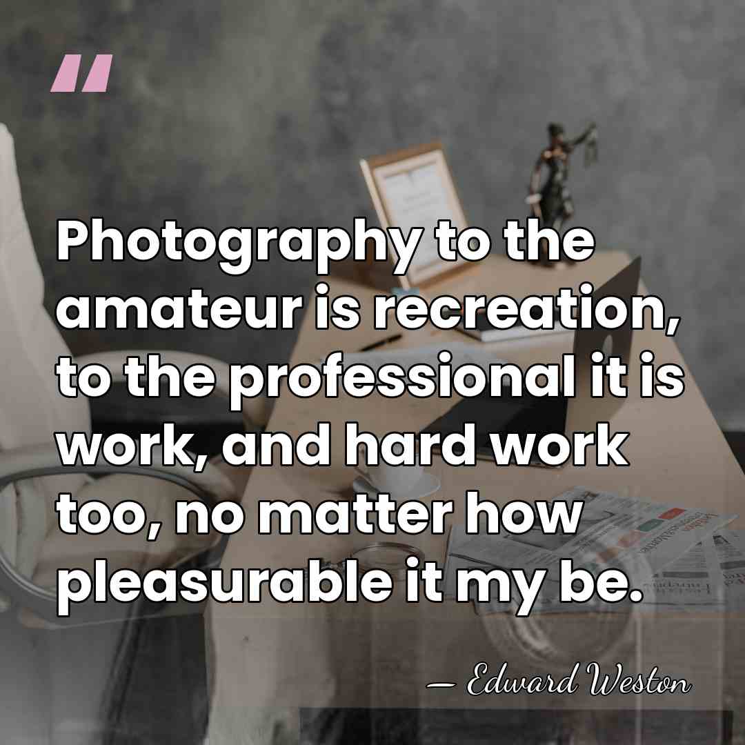 Photography to the amateur is recreation, to the professional it is work,&hellip; - Edward Weston