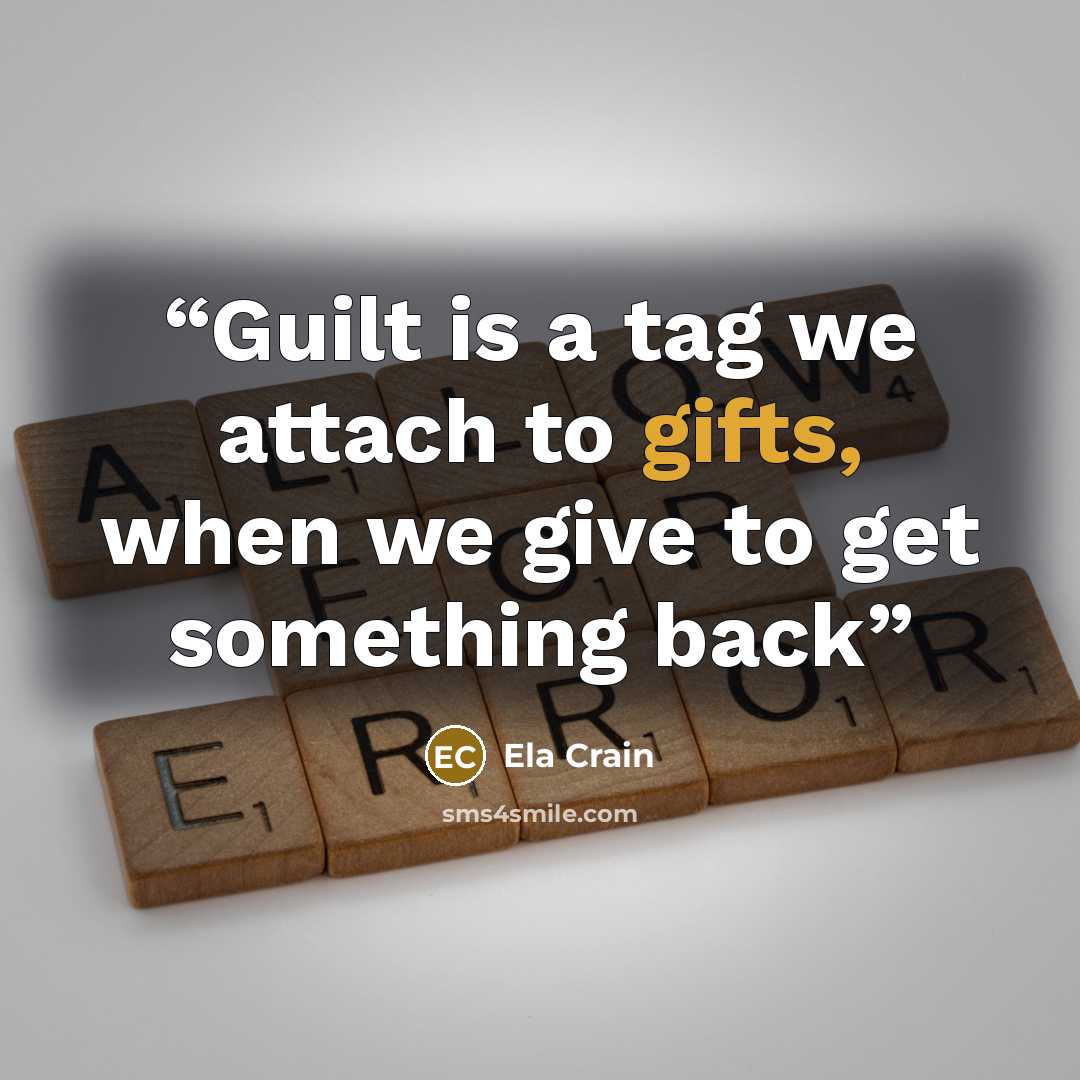 “Guilt is a tag we attach to gifts, when we give to get something back” quote by Ela Crain