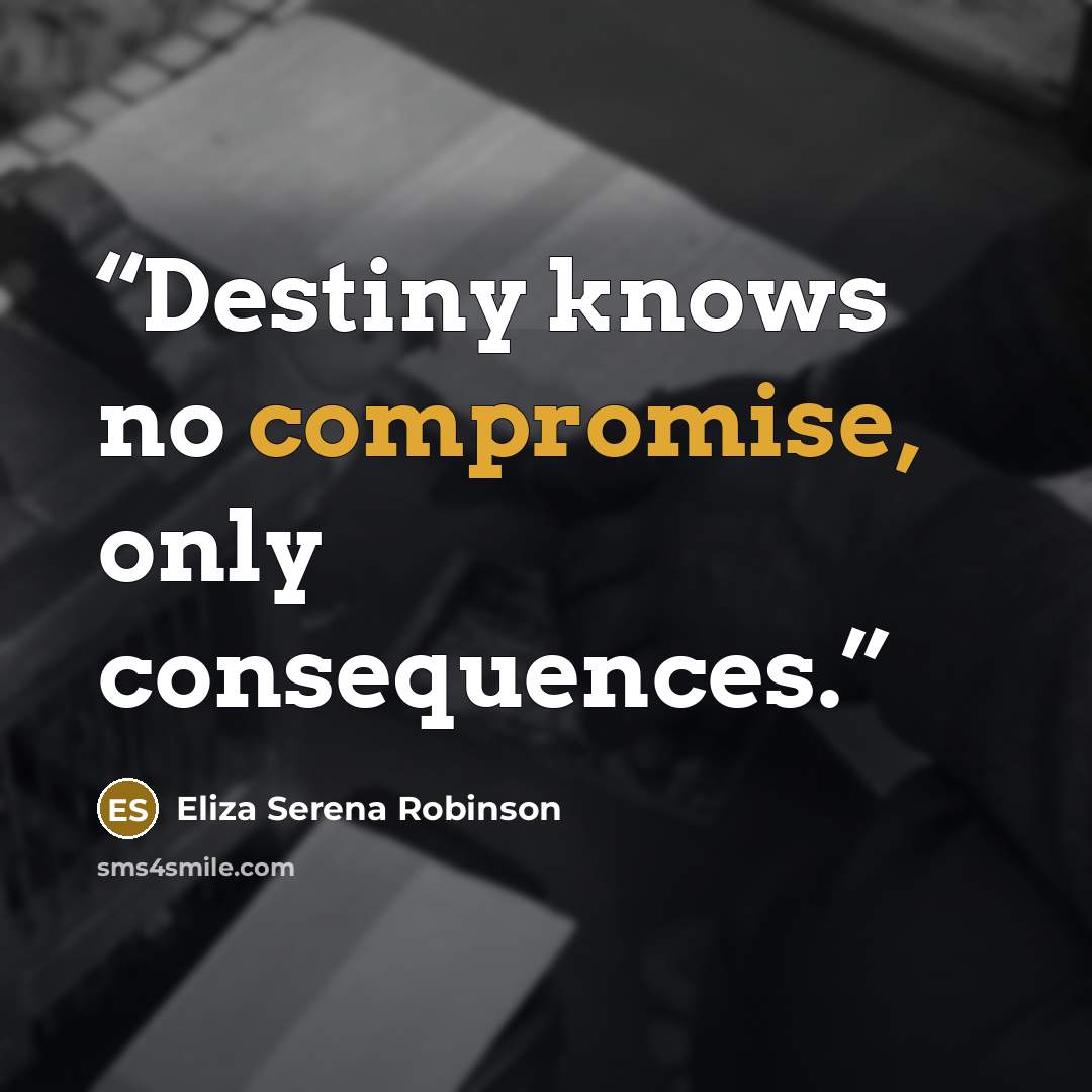 “Destiny knows no compromise, only consequences.” quote by Eliza Serena Robinson