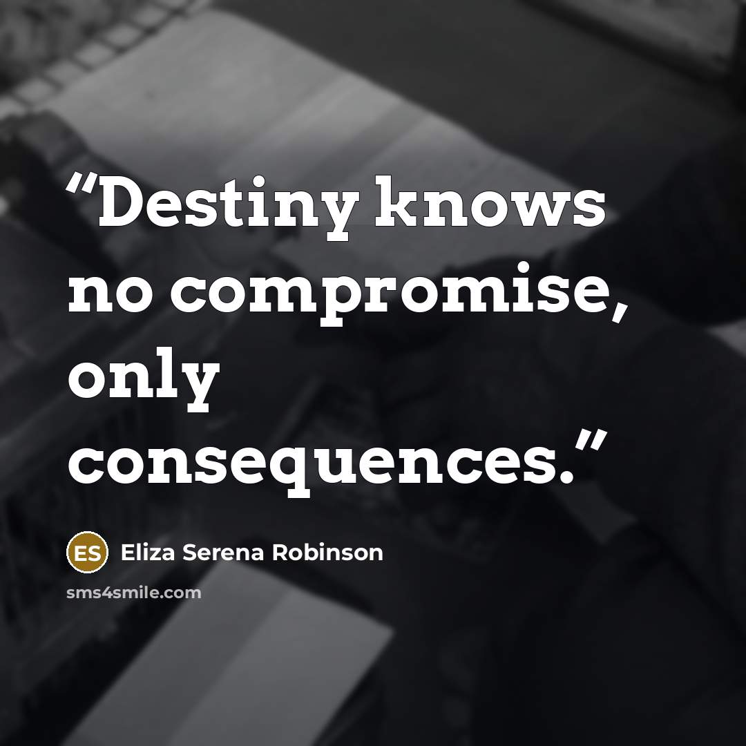 “Destiny knows no compromise, only consequences.” quote by Eliza Serena Robinson