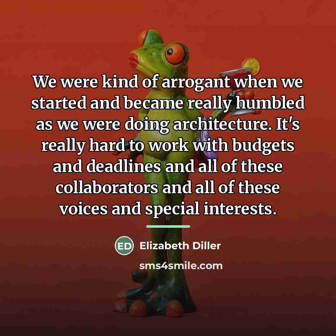 “We were kind of arrogant when we started and became…” quote by Elizabeth Diller