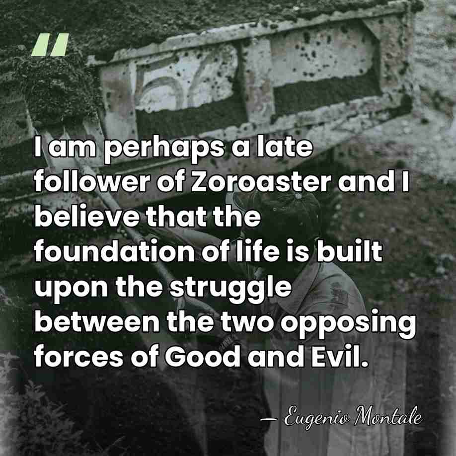 I am perhaps a late follower of Zoroaster and I believe that&hellip; - Eugenio Montale