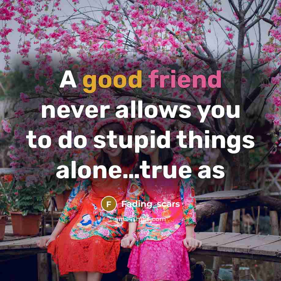 “A good friend never allows you to do stupid things alone…true as” quote by Fading_scars
