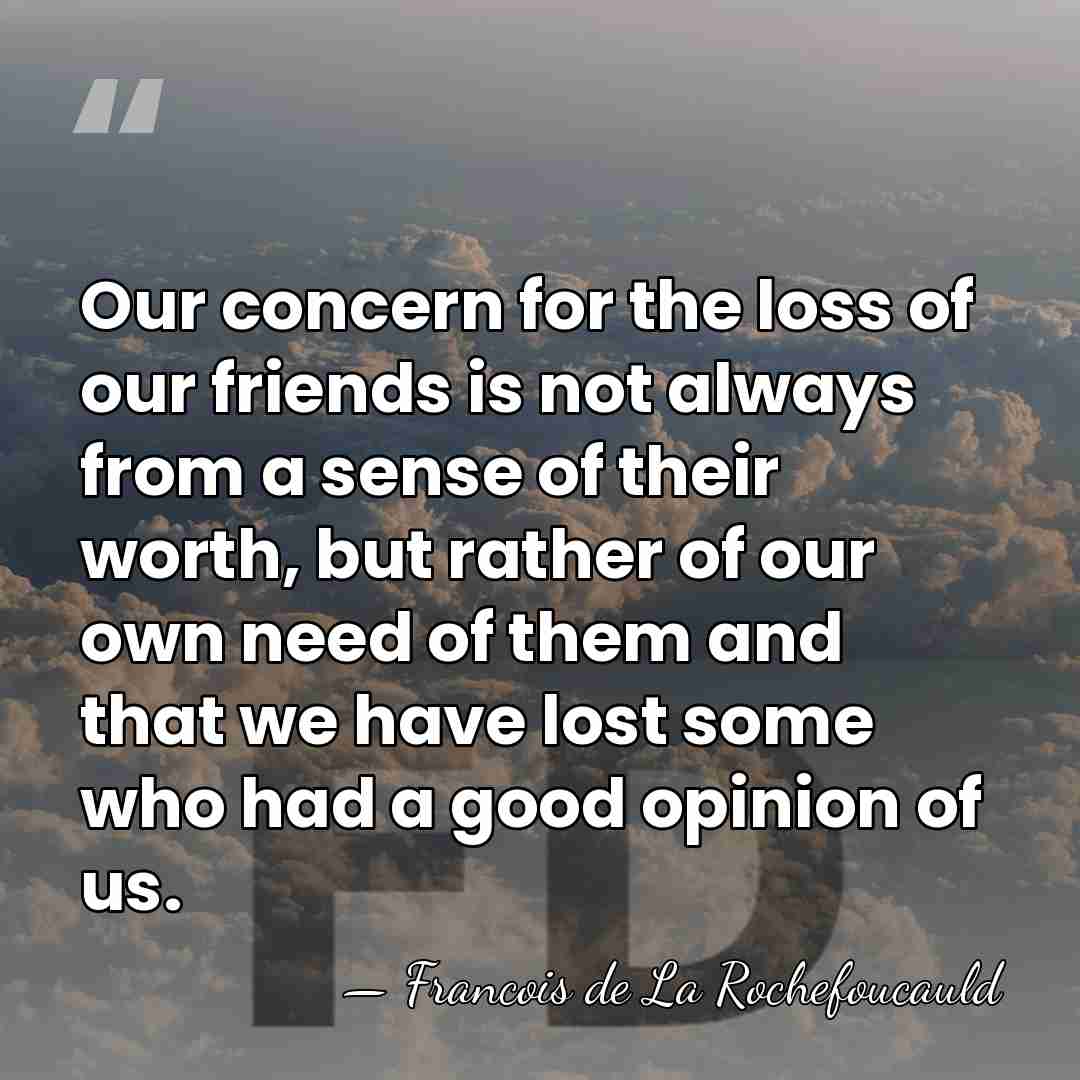 Our concern for the loss of our friends is not always from&hellip; - Francois de La Rochefoucauld