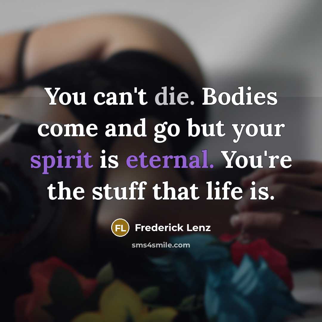 “You can't die. Bodies come and go but your spirit…” quote by Frederick Lenz