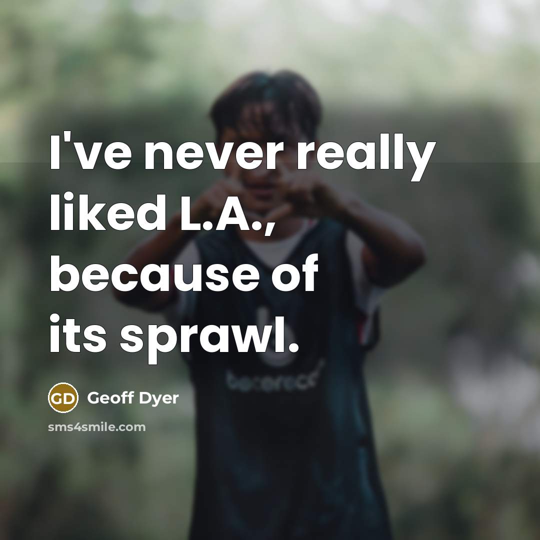 “I've never really liked L.A., because of its sprawl.…” quote by Geoff Dyer