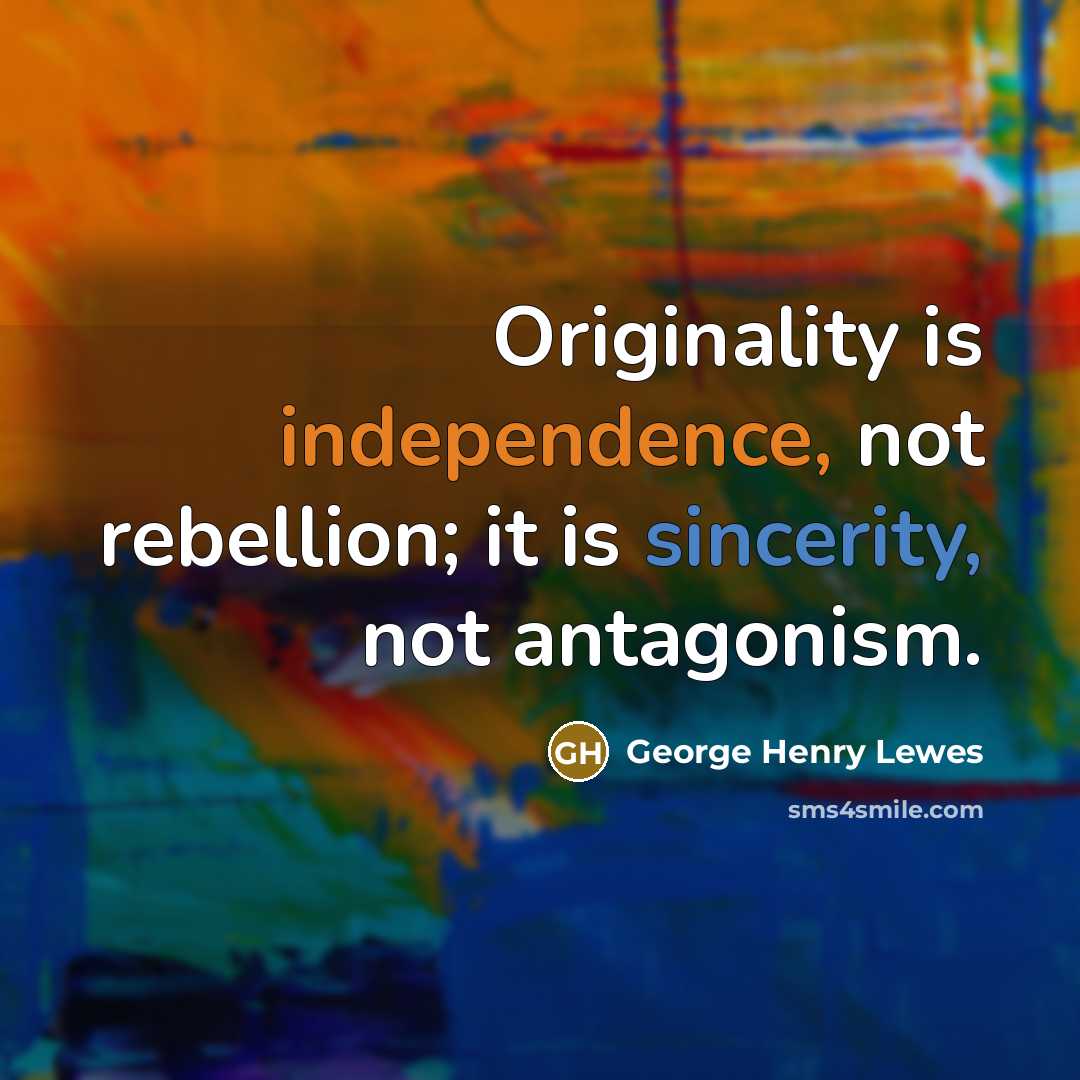 “Originality is independence, not rebellion; it is sincerity, not antagonism.…” quote by George Henry Lewes