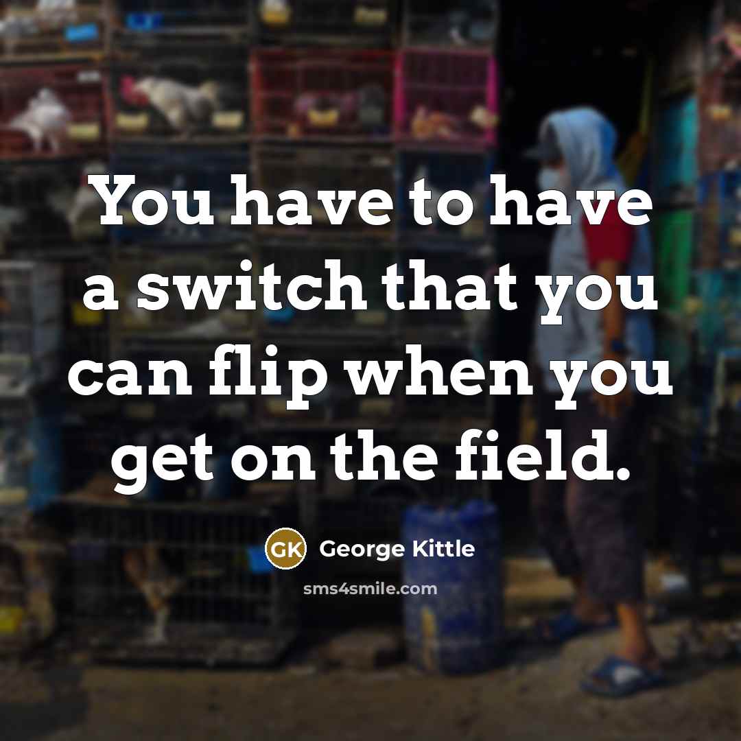“You have to have a switch that you can flip…” quote by George Kittle