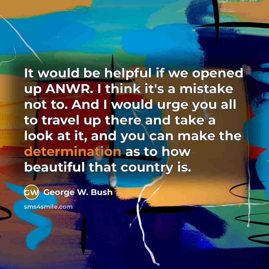 “It would be helpful if we opened up ANWR. I…” quote by George W. Bush