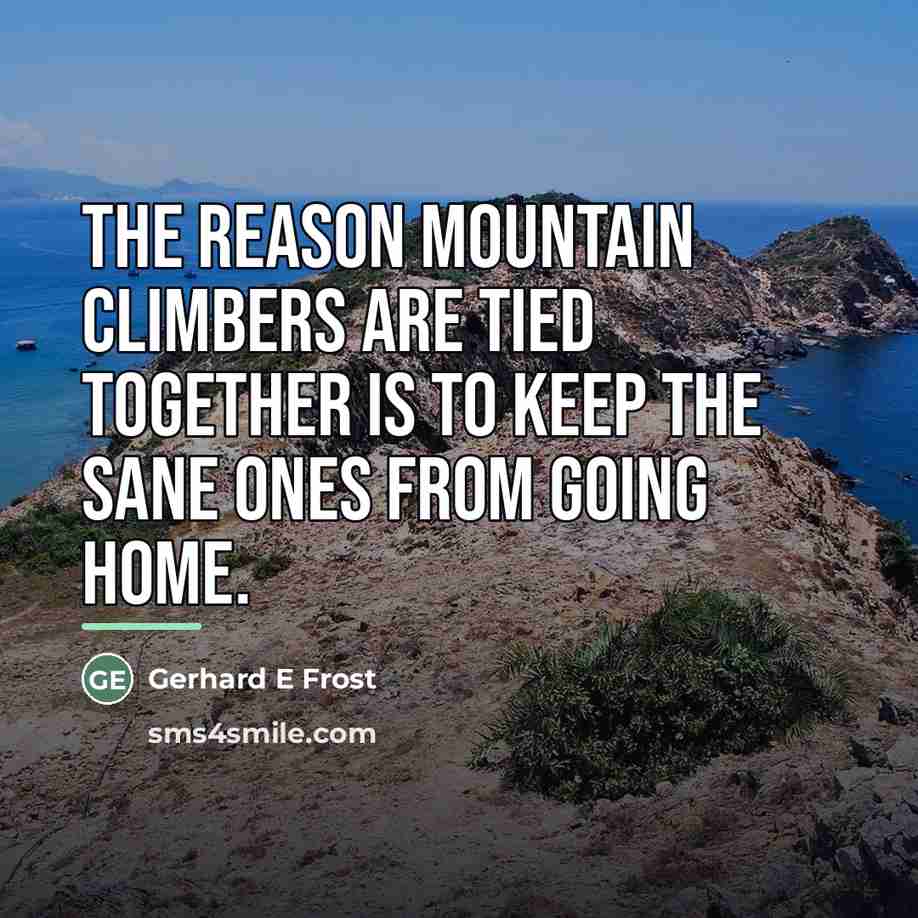 “The reason mountain climbers are tied together is to keep…” quote by Gerhard E Frost