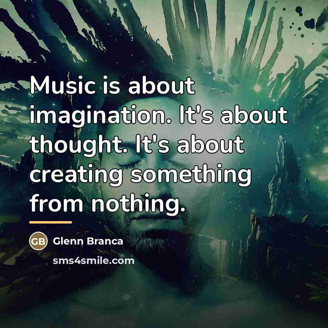 “Music is about imagination. It's about thought. It's about creating…” quote by Glenn Branca