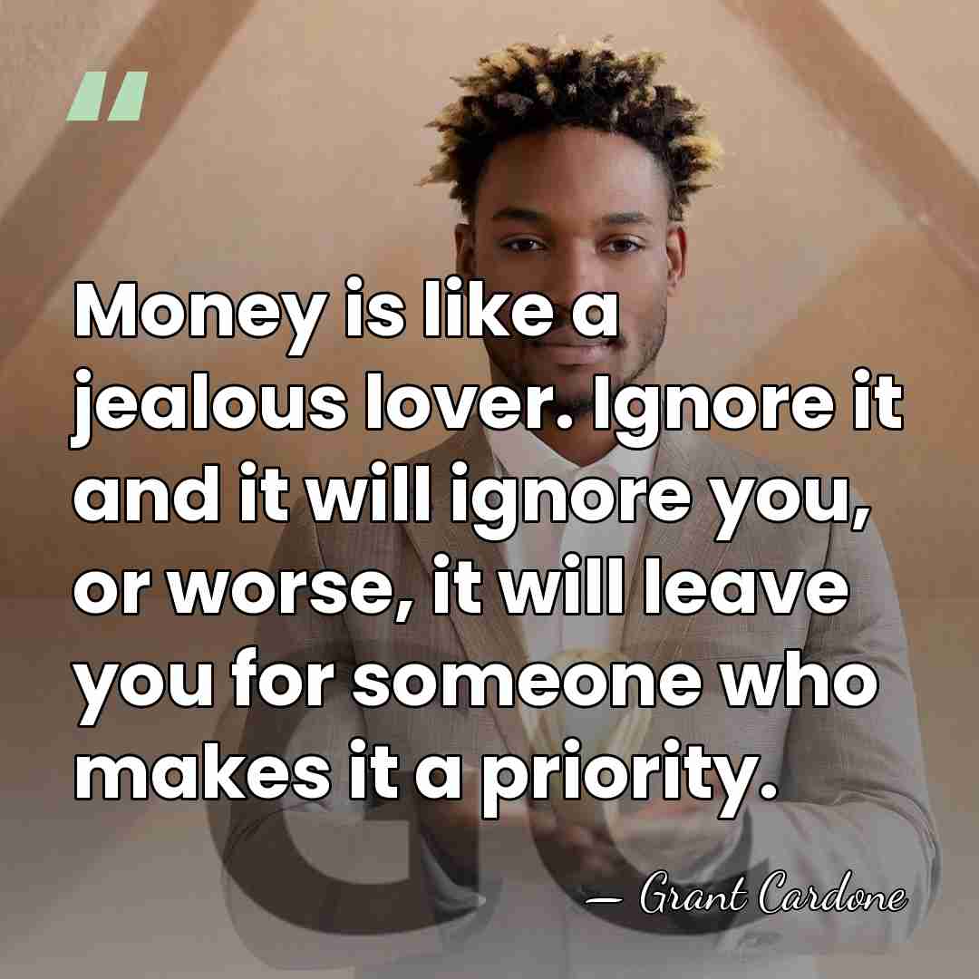 Money is like a jealous lover. Ignore it and it will ignore&hellip; - Grant Cardone