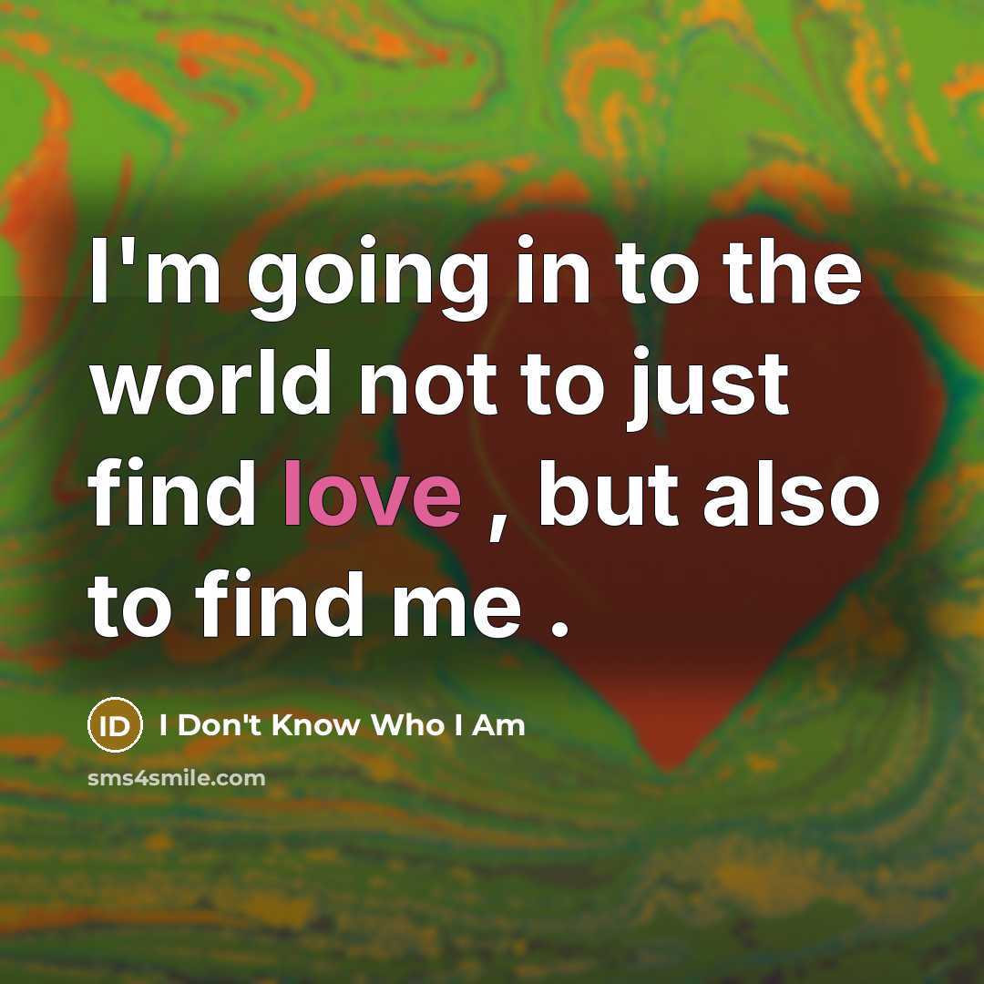 “I'm going in to the world not to just find love , but also to find me .” quote by I Don't Know Who I Am