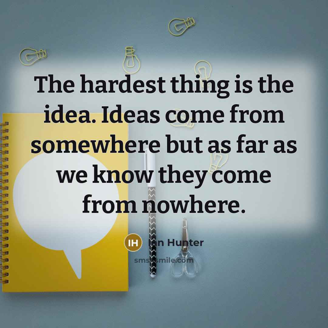 “The hardest thing is the idea. Ideas come from somewhere…” quote by Ian Hunter