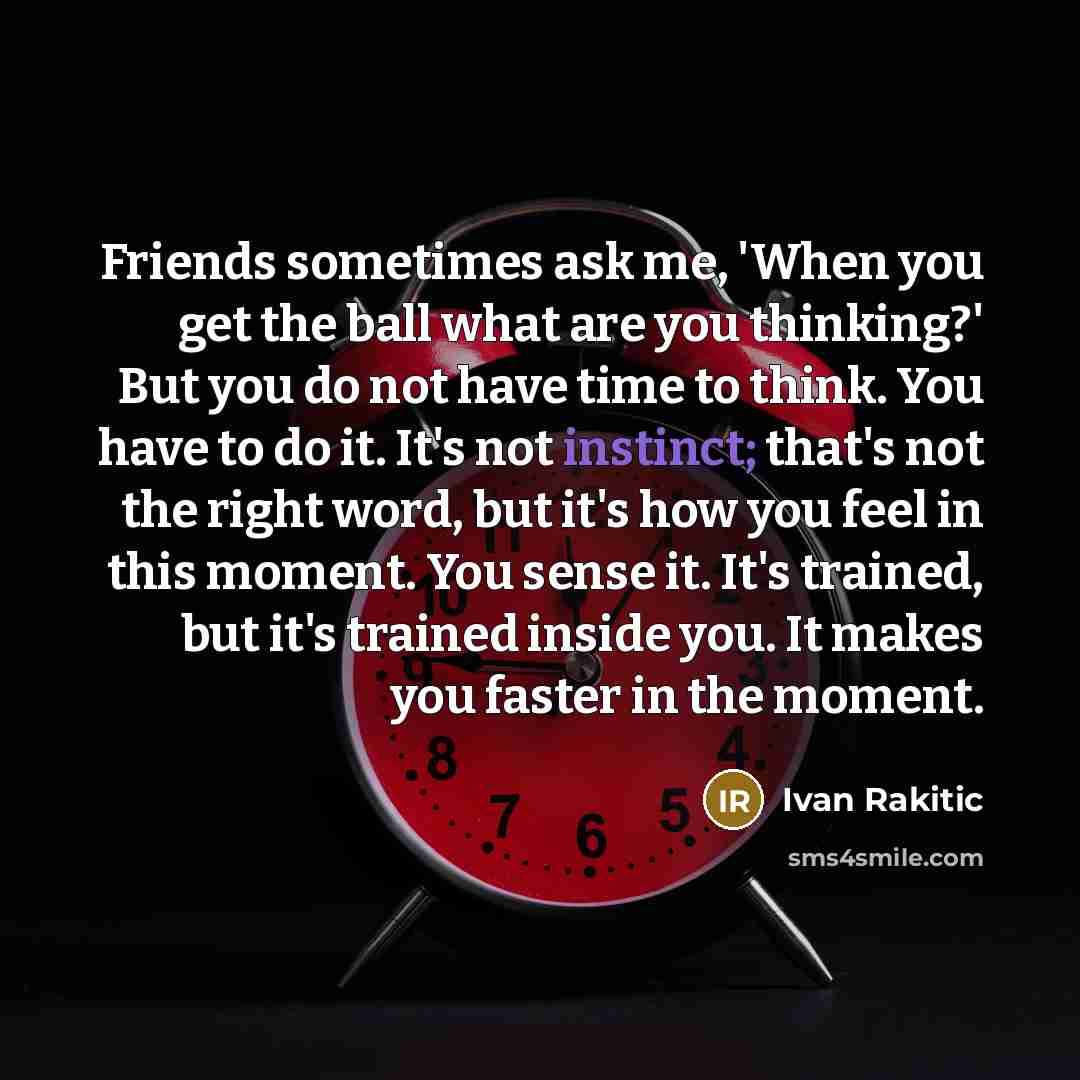“Friends sometimes ask me, 'When you get the ball what…” quote by Ivan Rakitic