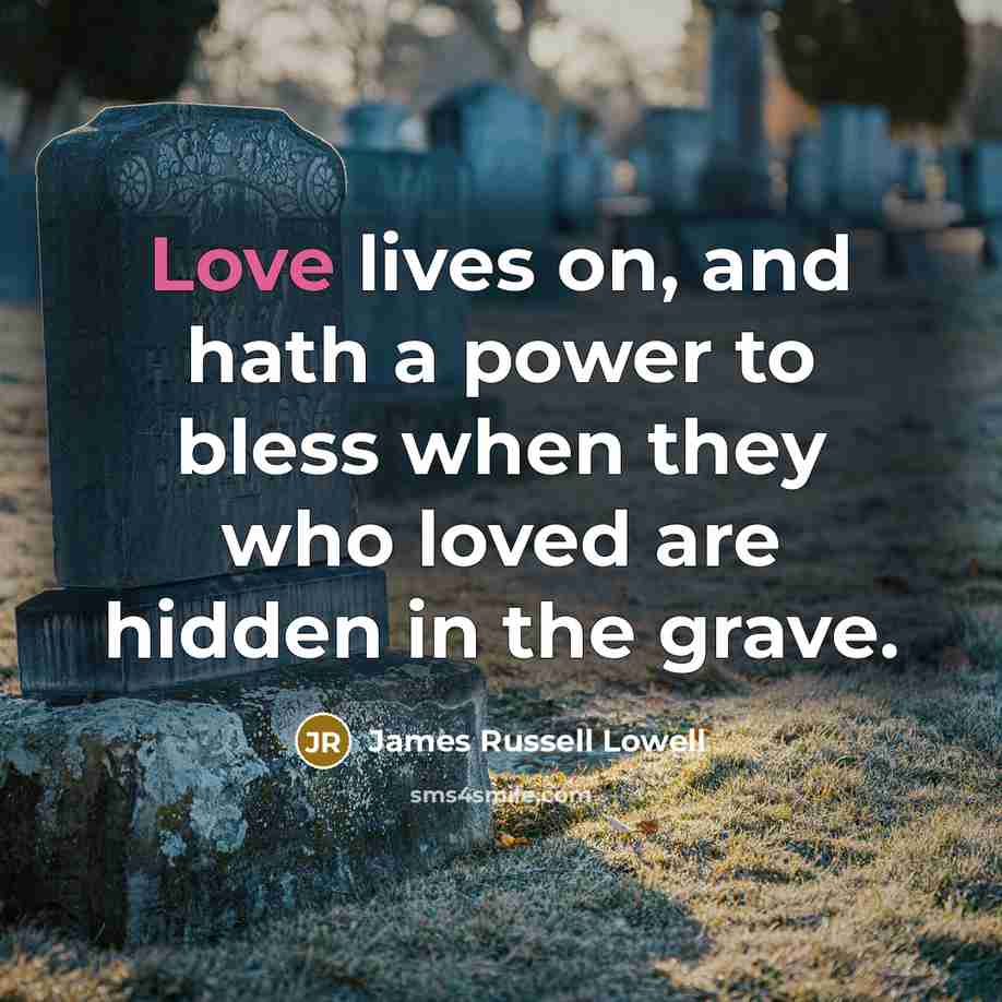 “Love lives on, and hath a power to bless when…” quote by James Russell Lowell