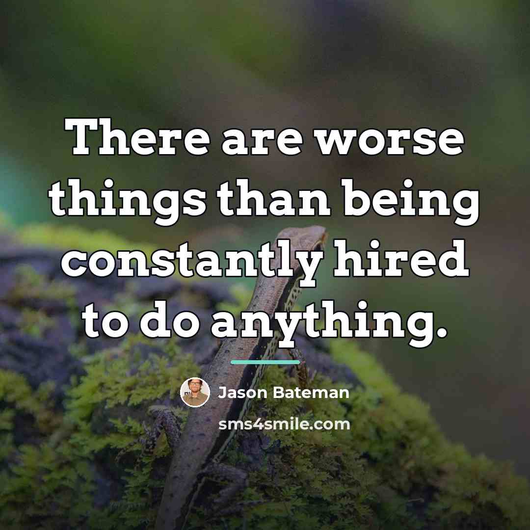 “There are worse things than being constantly hired to do…” quote by Jason Bateman
