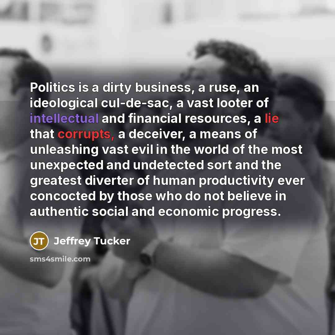 “Politics is a dirty business, a ruse, an ideological cul-de-sac,…” quote by Jeffrey Tucker