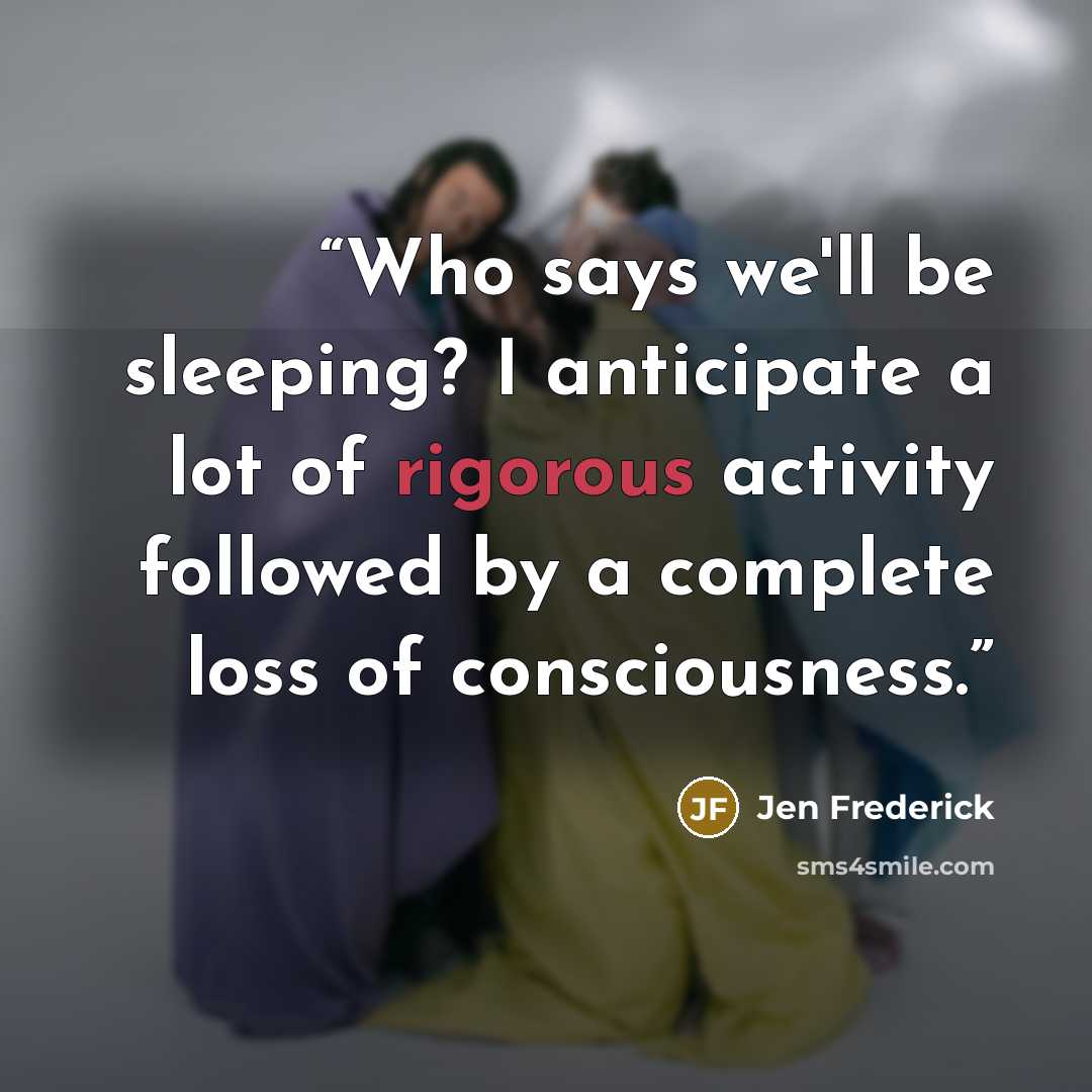 “Who says we'll be sleeping? I anticipate a lot of rigorous activity followed by a complete loss of consciousness.” quote by Jen Frederick