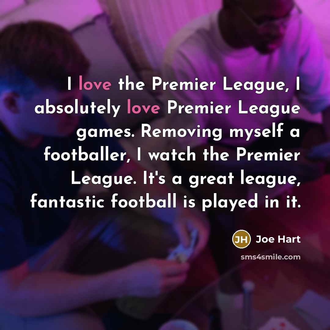 “I love the Premier League, I absolutely love Premier League…” quote by Joe Hart