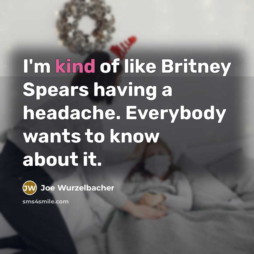 “I'm kind of like Britney Spears having a headache. Everybody…” quote by Joe Wurzelbacher