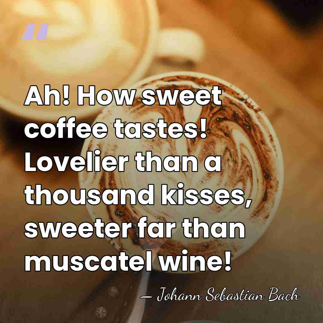 Ah! How sweet coffee tastes! Lovelier than a thousand kisses, sweeter far&hellip; - Johann Sebastian Bach