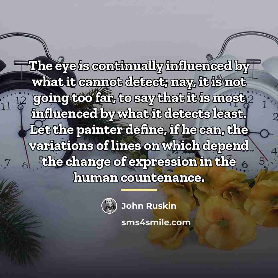 “The eye is continually influenced by what it cannot detect;…” quote by John Ruskin