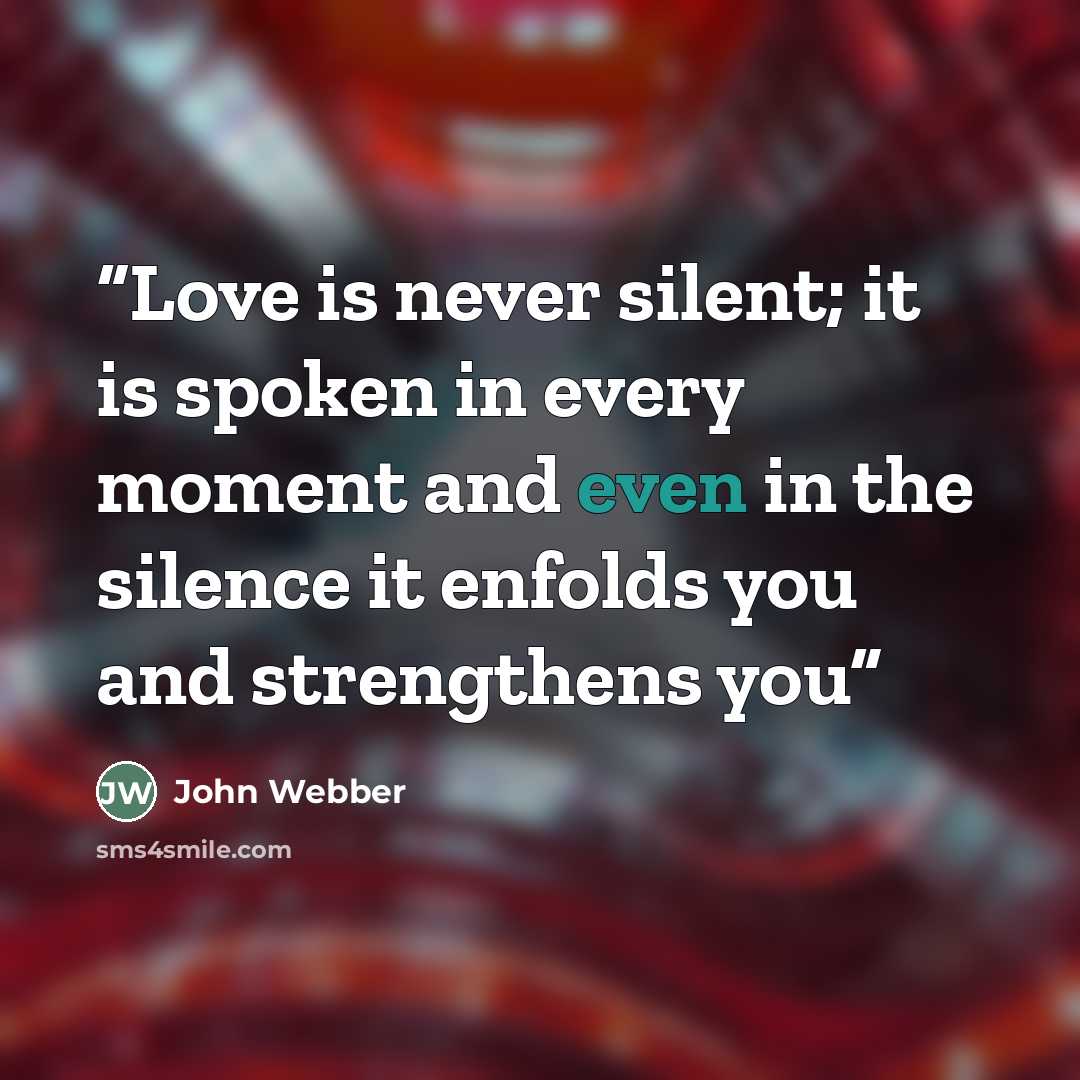 “Love is never silent; it is spoken in every moment and even in the silence it enfolds you and strengthens you” quote by John Webber