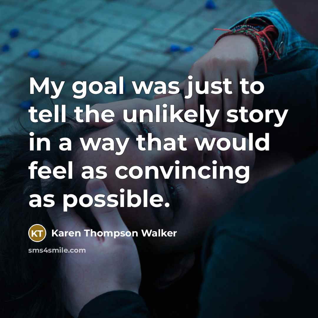 “My goal was just to tell the unlikely story in…” quote by Karen Thompson Walker