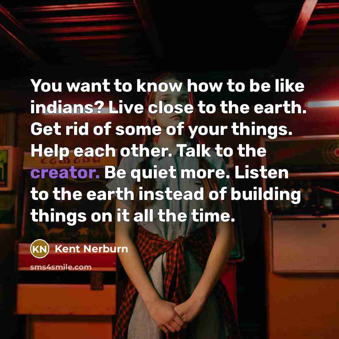 “You want to know how to be like indians? Live…” quote by Kent Nerburn