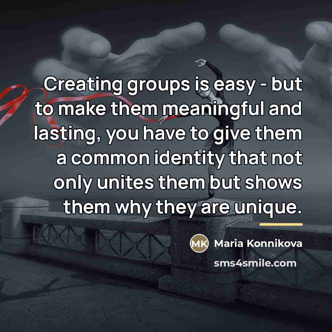 “Creating groups is easy - but to make them meaningful…” quote by Maria Konnikova