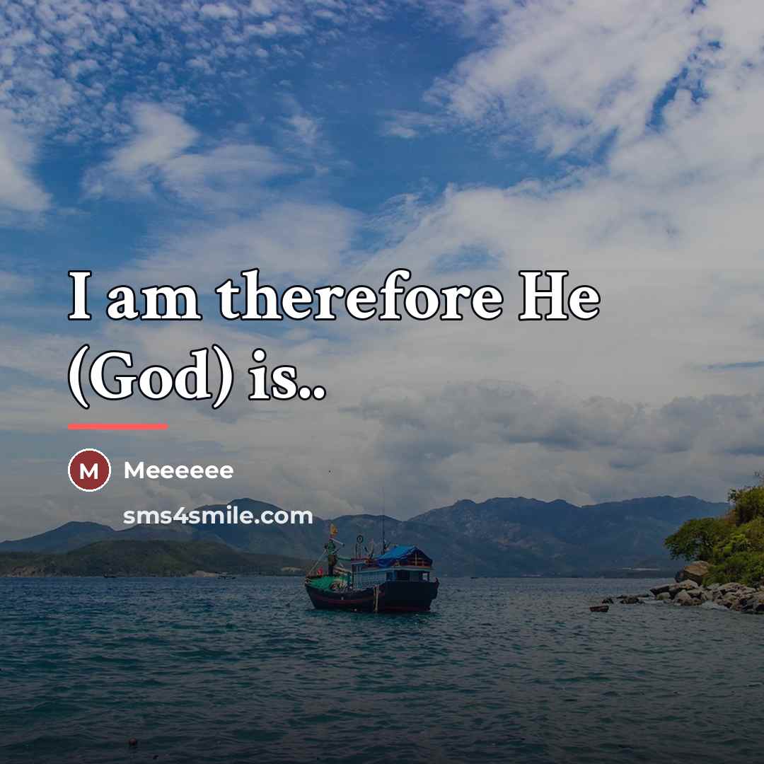 “I am therefore He (God) is..…” quote by Meeeeee
