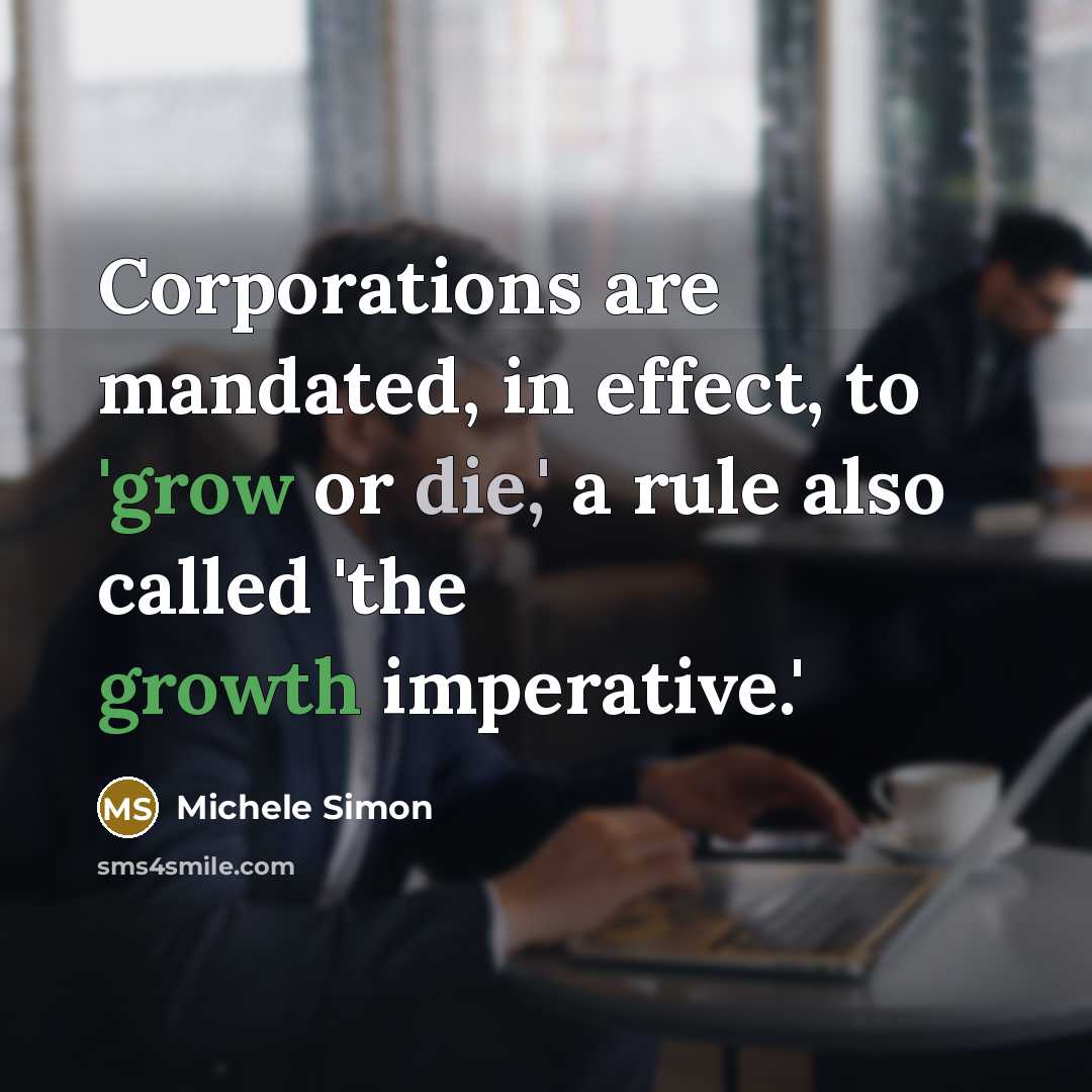 “Corporations are mandated, in effect, to 'grow or die,' a…” quote by Michele Simon