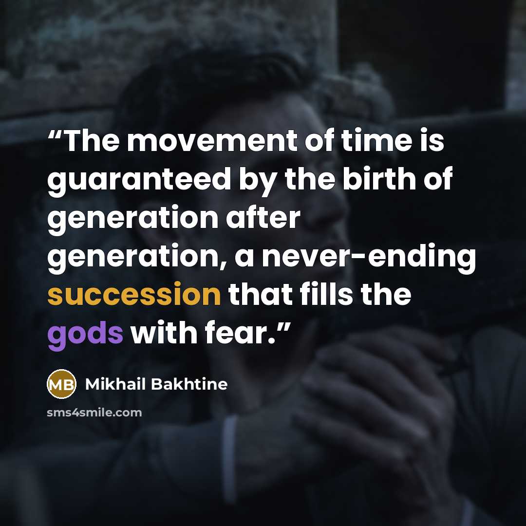 “The movement of time is guaranteed by the birth of generation after generation, a never-ending succession that fills the gods with fear.” quote by Mikhail Bakhtine