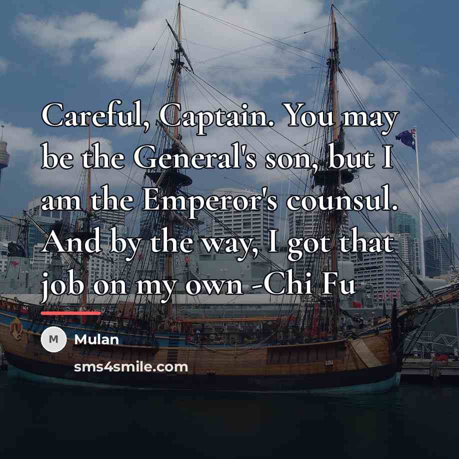 “Careful, Captain. You may be the General's son, but I…” quote by Mulan