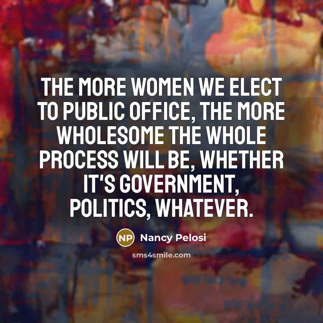 “The more women we elect to public office, the more…” quote by Nancy Pelosi