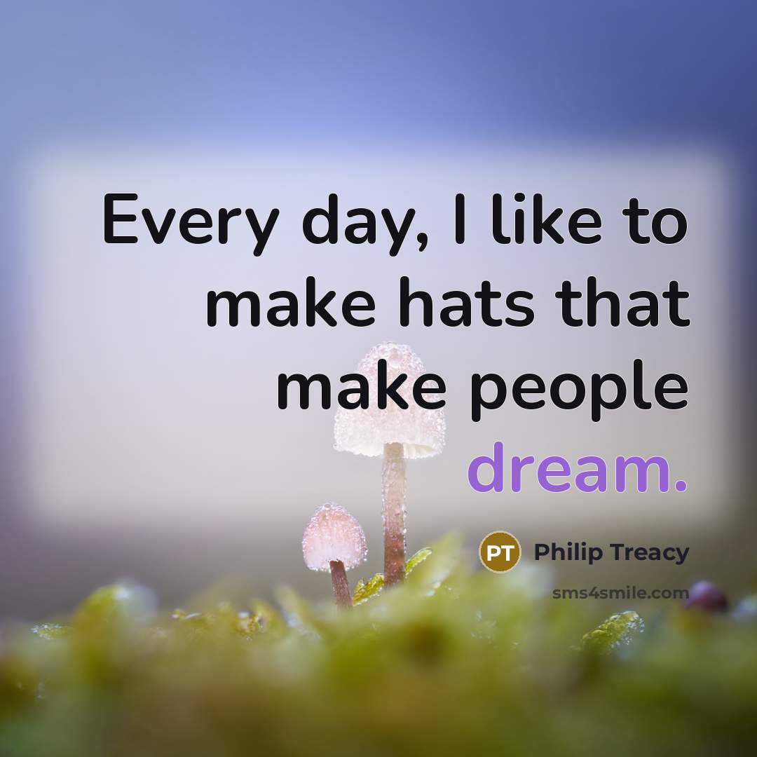 “Every day, I like to make hats that make people…” quote by Philip Treacy