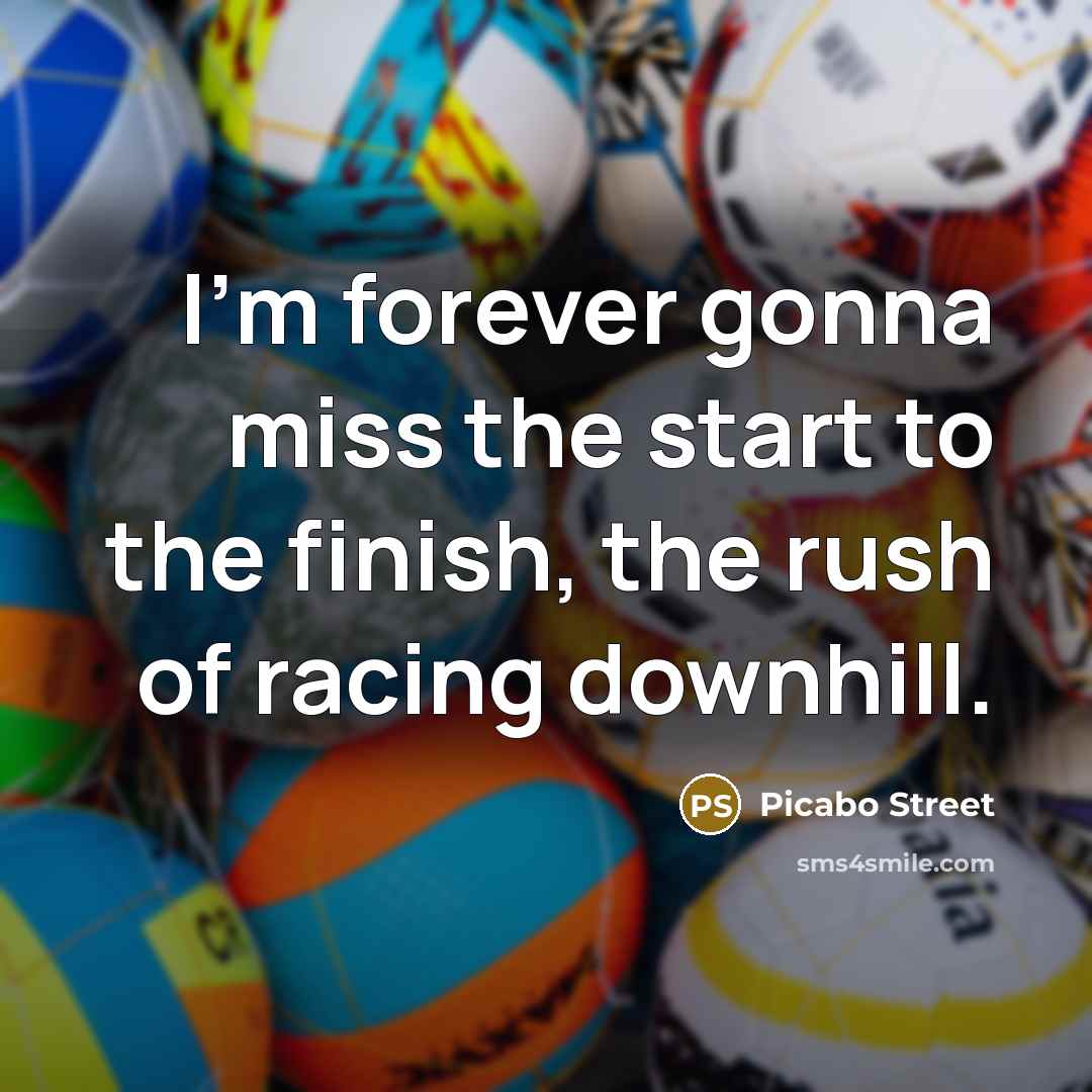 “I'm forever gonna miss the start to the finish, the rush of racing downhill.” quote by Picabo Street