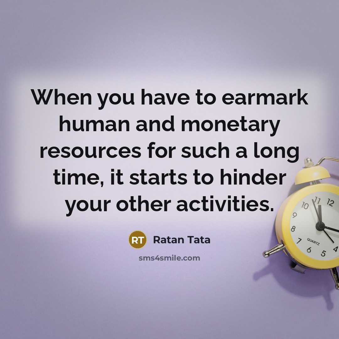 “When you have to earmark human and monetary resources for…” quote by Ratan Tata