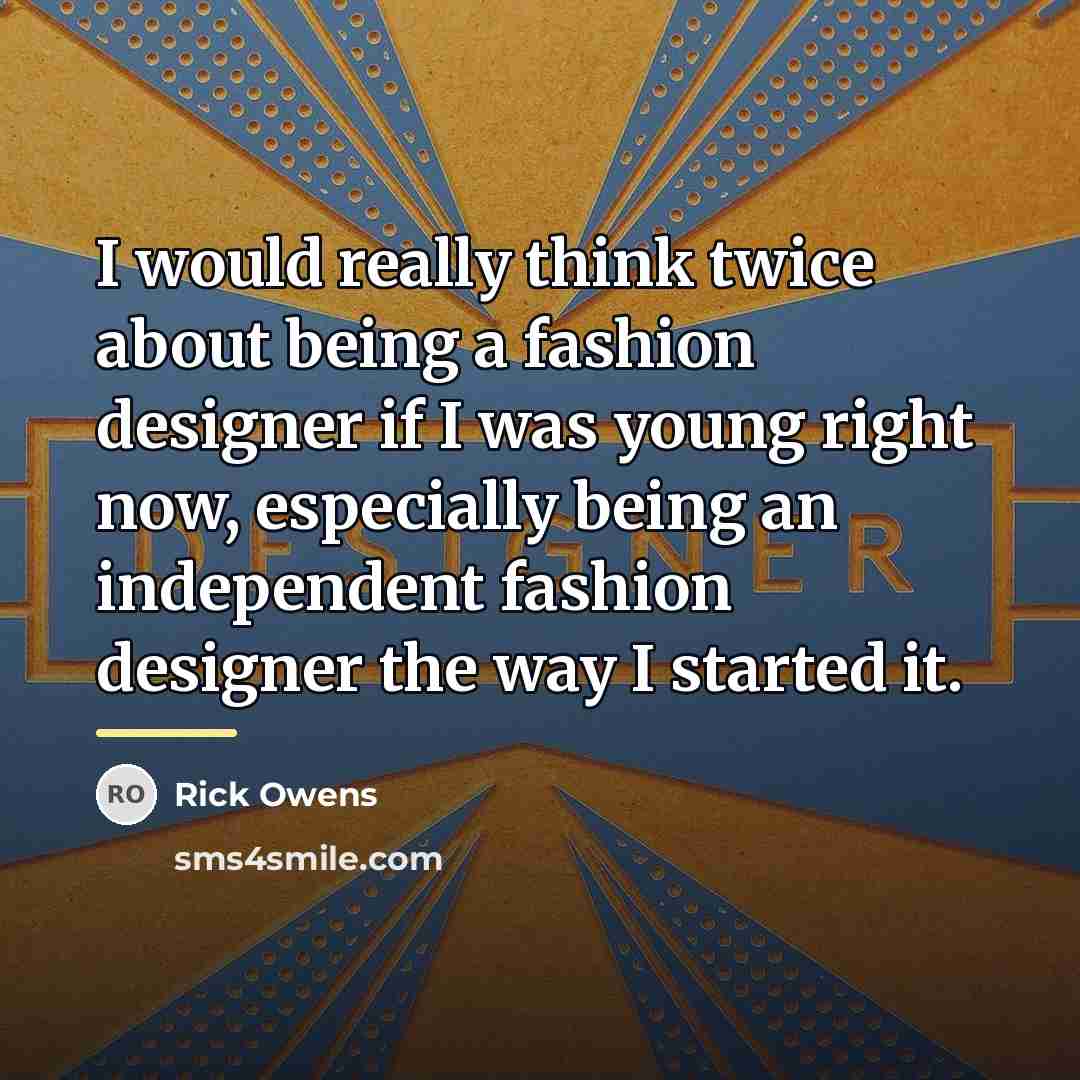 “I would really think twice about being a fashion designer…” quote by Rick Owens