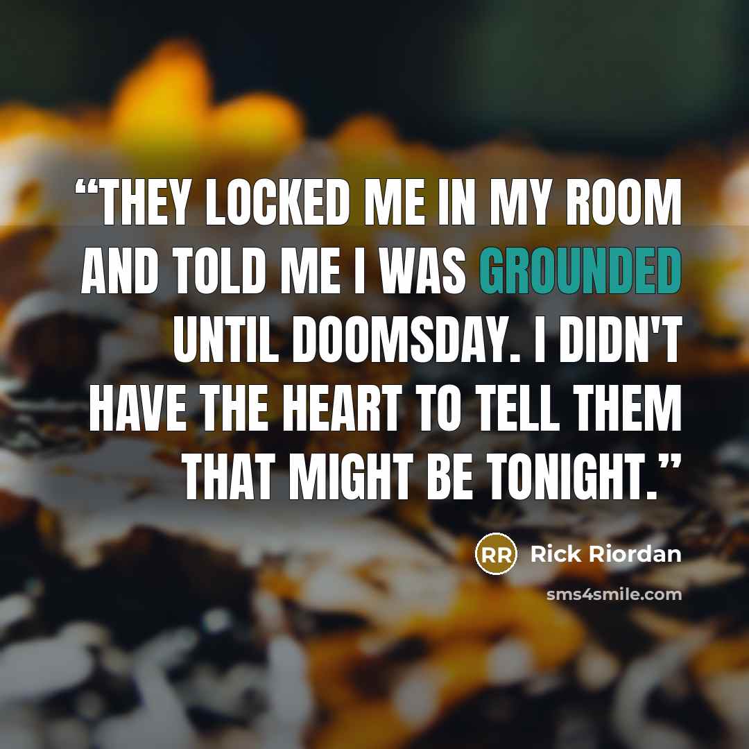 “They locked me in my room and told me I was grounded until Doomsday. I didn't have the heart to tell them that might be tonight.” quote by Rick Riordan