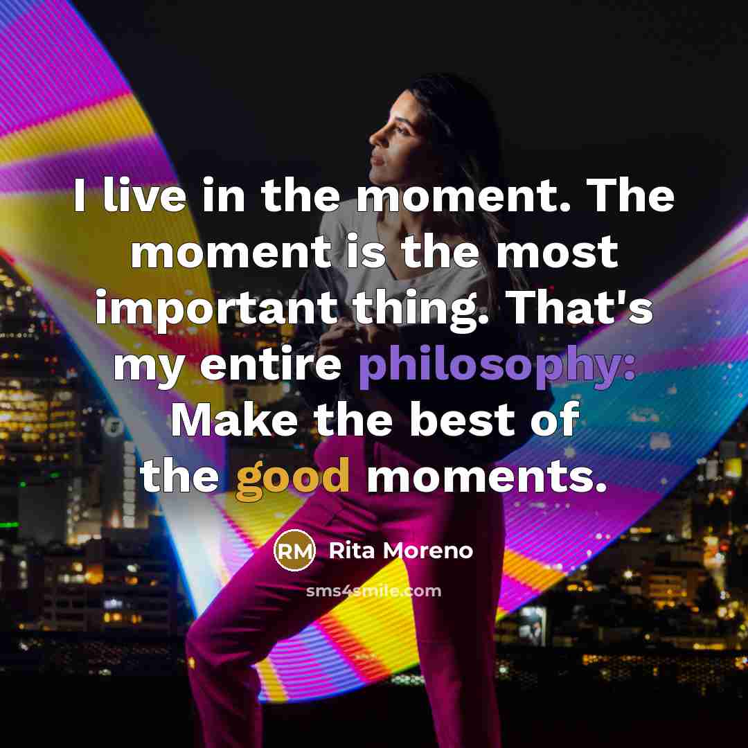 “I live in the moment. The moment is the most…” quote by Rita Moreno