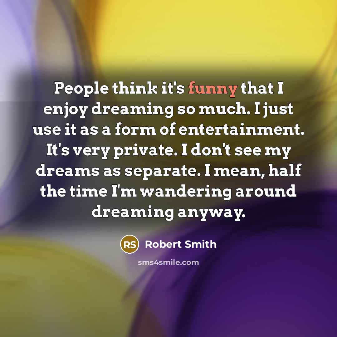 “People think it's funny that I enjoy dreaming so much.…” quote by Robert Smith