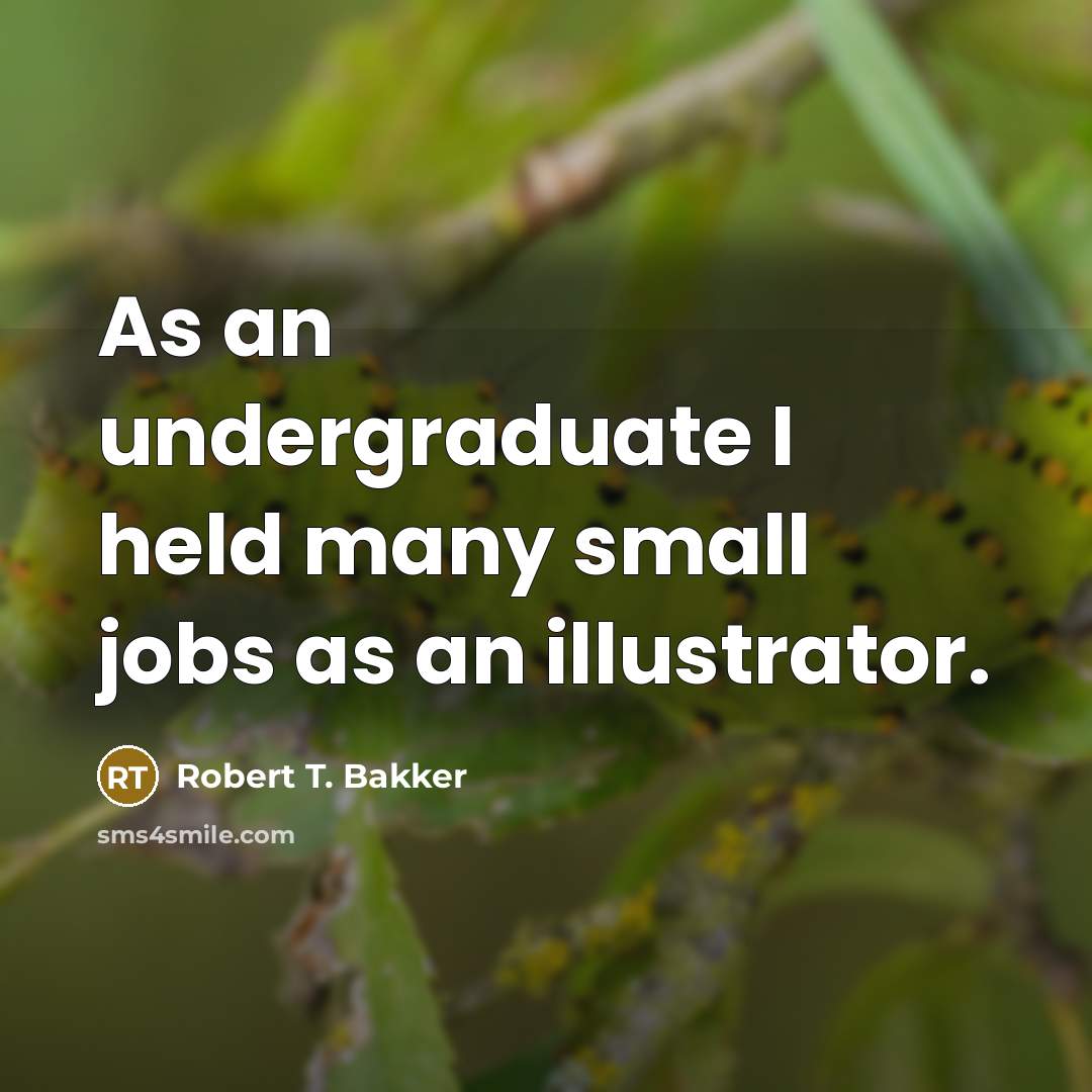 “As an undergraduate I held many small jobs as an illustrator.” quote by Robert T. Bakker