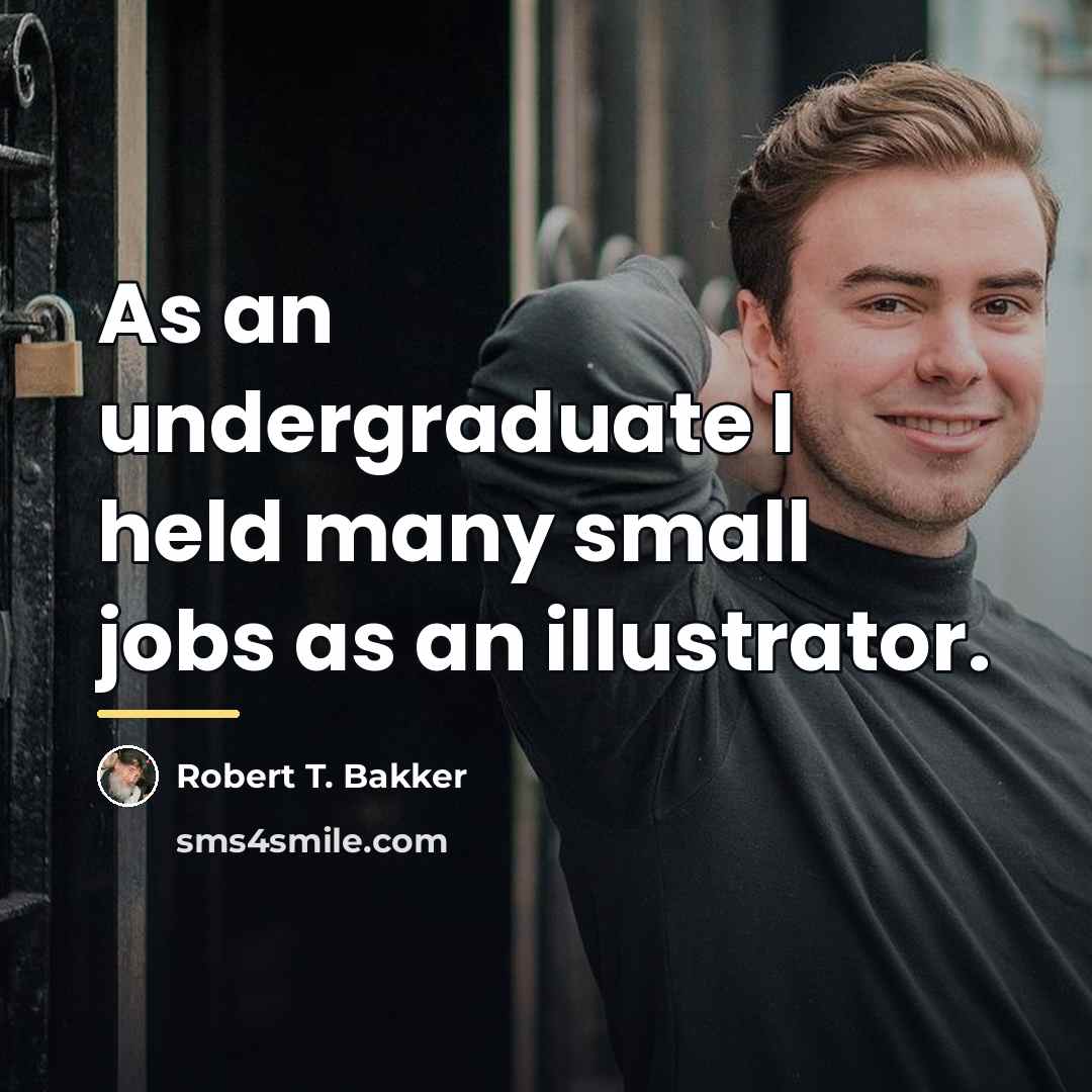 “As an undergraduate I held many small jobs as an…” quote by Robert T. Bakker
