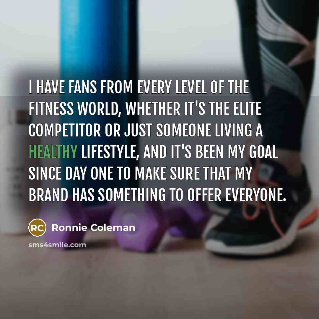 “I have fans from every level of the fitness world,…” quote by Ronnie Coleman