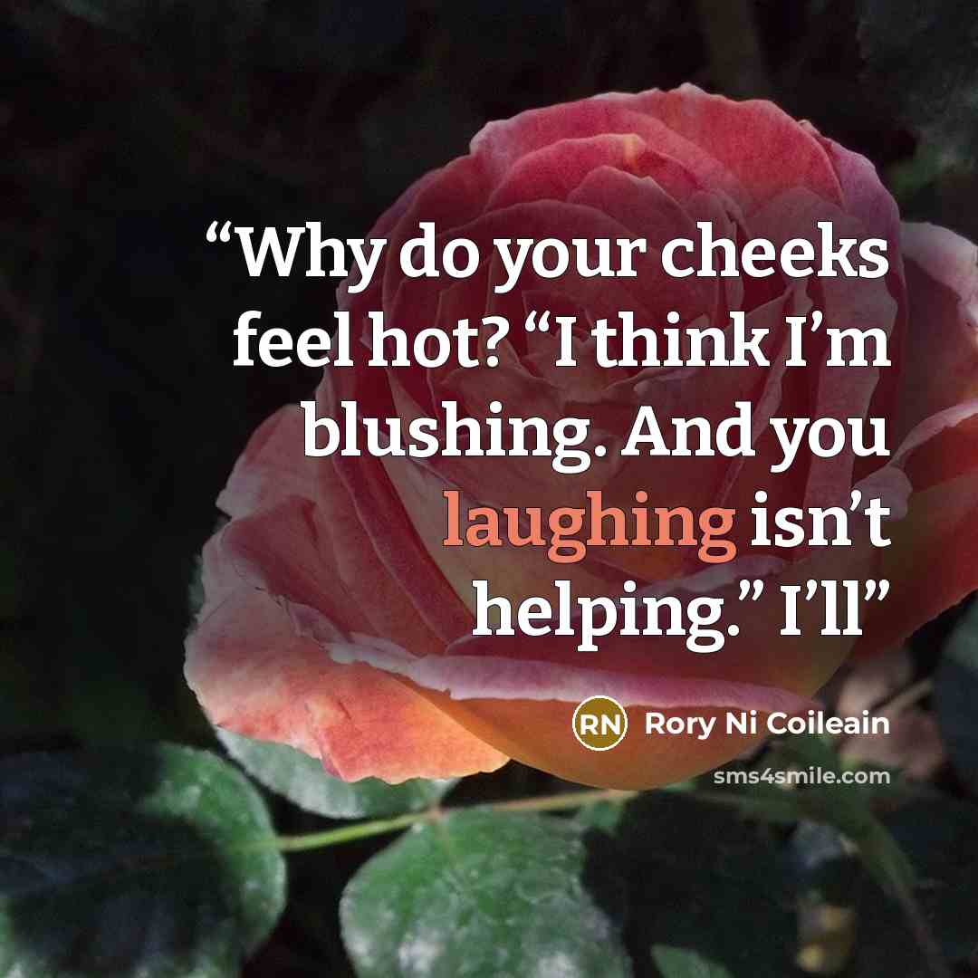 “Why do your cheeks feel hot? “I think I’m blushing. And you laughing isn’t helping.” I’ll” quote by Rory Ni Coileain