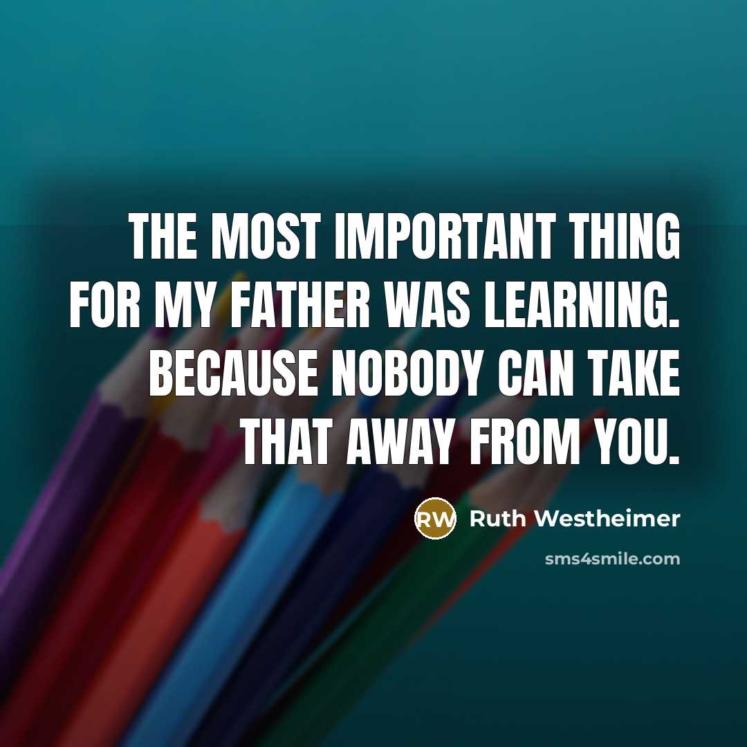 “The most important thing for my father was learning. Because…” quote by Ruth Westheimer